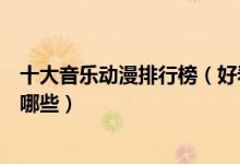 十大音乐动漫排行榜（好看的音乐番推荐关于音乐的动漫有哪些）