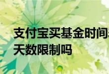 支付宝买基金时间差 支付宝里买货币基金有天数限制吗