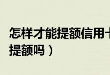 怎样才能提额信用卡（宁波银行信用卡能快速提额吗）