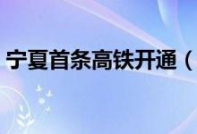 宁夏首条高铁开通（正式进入“高铁时代”）