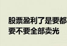 股票盈利了是要都卖了还是留着 股票盈利后要不要全部卖光