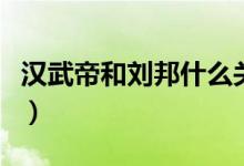 汉武帝和刘邦什么关系（刘邦和汉武帝谁厉害）