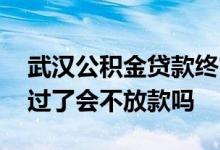 武汉公积金贷款终审通过多久放款 贷款终审过了会不放款吗