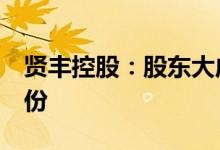 贤丰控股：股东大成创新拟减持不超过4%股份