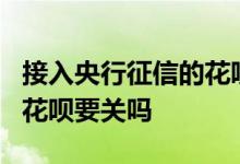 接入央行征信的花呗要关吗7 接入央行征信的花呗要关吗