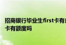 招商银行毕业生first卡有多少额度 招商银行first毕业生信用卡有额度吗