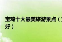 宝鸡十大最美旅游景点（宝鸡风景最好的地方宝鸡哪里景色好）