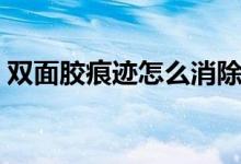 双面胶痕迹怎么消除（双面胶痕迹怎么去除）