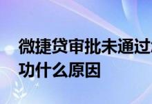 微捷贷审批未通过怎么回事 微捷贷审批不成功什么原因