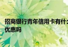 招商银行青年信用卡有什么优惠吗 招商银行信用卡青年卡有优惠吗