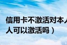 信用卡不激活对本人有影响没（信用卡不是本人可以激活吗）