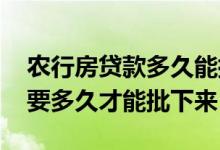 农行房贷款多久能批下来 农业银行房贷一般要多久才能批下来