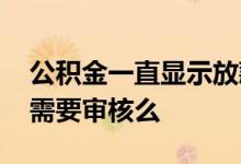 公积金一直显示放款审核 公积金排队放款还需要审核么