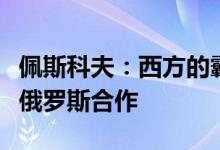 佩斯科夫：西方的霸凌未能吓退外国投资者与俄罗斯合作