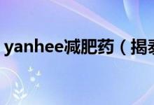 yanhee减肥药（揭泰国yanhee减肥药危害）