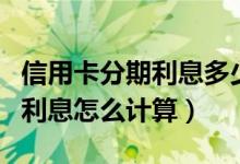 信用卡分期利息多少（潍坊银行信用卡的分期利息怎么计算）