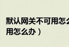 默认网关不可用怎么办win10（默认网关不可用怎么办）