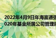 2022年4月9日年海富通强化回报混合基金持股人结构一览2020年基金所属公司管理规模有哪些
