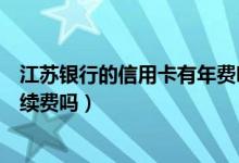 江苏银行的信用卡有年费吗（江苏银行信用卡网上购物有手续费吗）