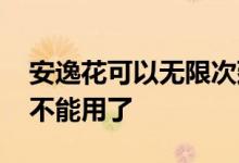 安逸花可以无限次延期吗 安逸花现在是不是不能用了