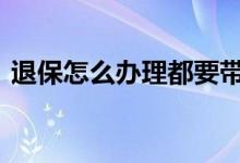 退保怎么办理都要带什么证件 退保怎么办理