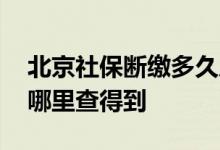 北京社保断缴多久后就无效 北京社保断缴在哪里查得到 