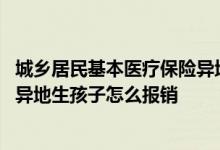 城乡居民基本医疗保险异地生孩子能报销吗 城乡居民医保在异地生孩子怎么报销
