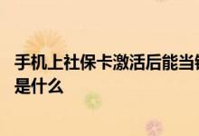 手机上社保卡激活后能当银行卡用吗 手机上社保卡激活流程是什么 