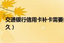 交通银行信用卡补卡需要多久（交通银行信用卡补卡需要多久）