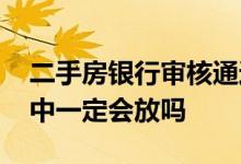 二手房银行审核通过一定会放款吗 放款审核中一定会放吗