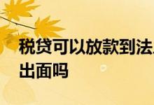 税贷可以放款到法人账户吗 税贷必须要法人出面吗