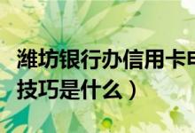 潍坊银行办信用卡申请（潍坊银行信用卡申卡技巧是什么）