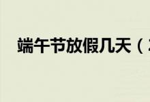 端午节放假几天（2021端午节放假时间）