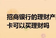 招商银行的理财产品可以买吗 招行的公积金卡可以买理财吗