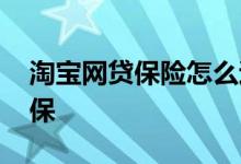 淘宝网贷保险怎么退保 网贷代偿保险怎么退保