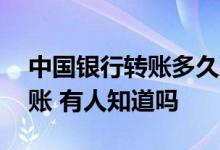 中国银行转账多久到账 中国银行转账多久到账 有人知道吗