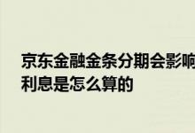 京东金融金条分期会影响征信吗 京东金融金条分期12个月利息是怎么算的