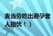 麦当劳吃出避孕套（麦当劳惊现避孕套卫生令人担忧！）