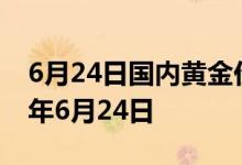 6月24日国内黄金价格今天多少钱一克 2022年6月24日