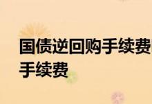 国债逆回购手续费哪个券商便宜 国债逆回购手续费