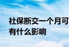 社保断交一个月可以补上吗 社保断交一个月有什么影响 