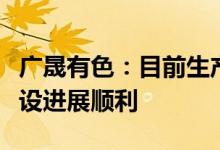 广晟有色：目前生产经营一切正常募投项目建设进展顺利