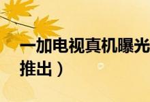 一加电视真机曝光（75英寸版本将仅在中国推出）