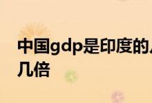 中国gdp是印度的几倍 中国的GDP是印度的几倍