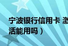 宁波银行信用卡 激活（宁波银行信用卡没激活能用吗）