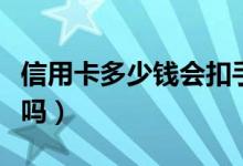 信用卡多少钱会扣手续费（信用卡不刷会扣钱吗）