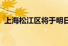 上海松江区将于明日进行一轮全员核酸筛查