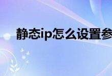 静态ip怎么设置参数（静态ip怎么设置）