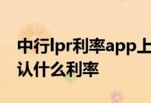中行lpr利率app上怎么转换 中行不转LPR默认什么利率