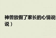 神兽放假了家长的心情说说（神兽放假了家长舒服心情的说说）